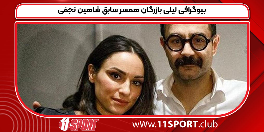 بیوگرافی لیلی بازرگان همسر سابق شاهین نجفی