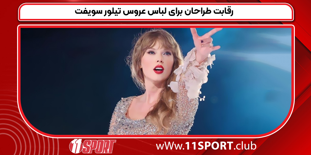 رقابت طراحان برای لباس عروس تیلور سویفت