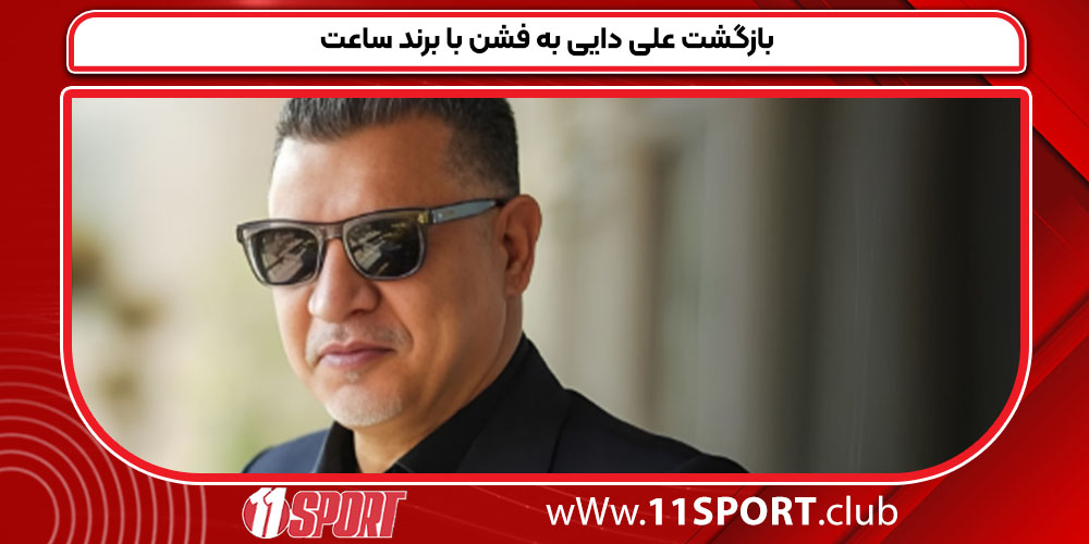 بازگشت علی دایی به فشن با برند ساعت بازگشت علی دایی به فشن با برند ساعت